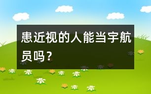 患近視的人能當(dāng)宇航員嗎？