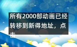 所有2000部動畫已經(jīng)轉(zhuǎn)移到新得地址，點擊進(jìn)入觀看