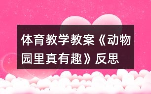 體育教學(xué)教案《動(dòng)物園里真有趣》反思