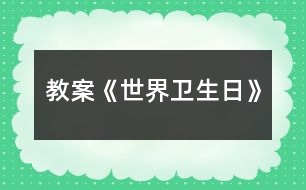 教案《世界衛(wèi)生日》