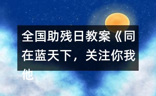 全國助殘日教案《同在藍天下，關注你我他》