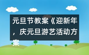 元旦節(jié)教案《迎新年，慶元旦游藝活動方案》