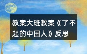 教案大班教案《了不起的中國(guó)人》反思