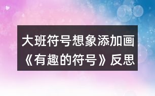 大班符號(hào)想象添加畫《有趣的符號(hào)》反思