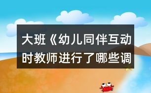 大班《幼兒同伴互動時教師進(jìn)行了哪些調(diào)控》觀察記錄