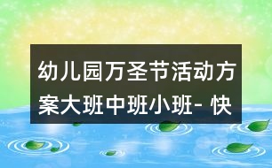 幼兒園萬圣節(jié)活動(dòng)方案大班中班小班- 快樂的南瓜節(jié)（主題活動(dòng)）