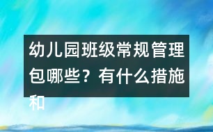 幼兒園班級常規(guī)管理包哪些？有什么措施和辦法