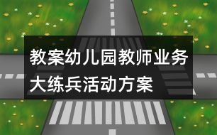 教案幼兒園教師業(yè)務大練兵活動方案