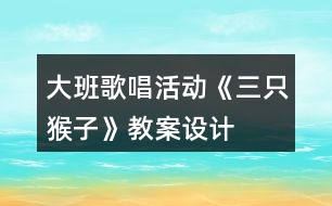 大班歌唱活動《三只猴子》教案設(shè)計