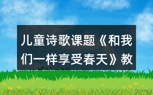 兒童詩歌課題《和我們一樣享受春天》教學教案