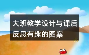 大班教學(xué)設(shè)計(jì)與課后反思有趣的圖案