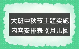 大班中秋節(jié)主題實施內(nèi)容安排表《月兒圓夢兒甜》