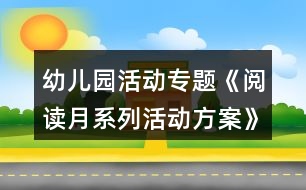 幼兒園活動專題《閱讀月系列活動方案》活動方案反思