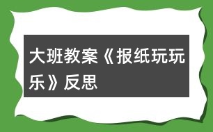 大班教案《報紙玩玩樂》反思