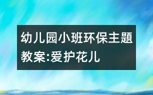 幼兒園小班環(huán)保主題教案:愛(ài)護(hù)花兒