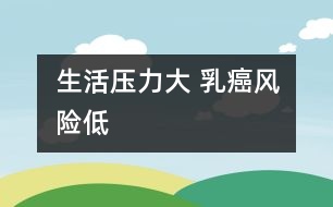 生活壓力大 乳癌風(fēng)險(xiǎn)低