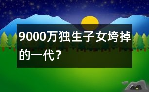 9000萬獨(dú)生子女：垮掉的一代？