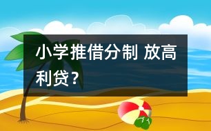 小學(xué)推借分制 放高利貸？