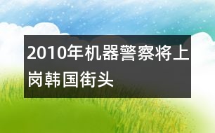 2010年機器警察將上崗韓國街頭