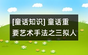 [童話知識(shí)] 童話重要藝術(shù)手法之三：擬人