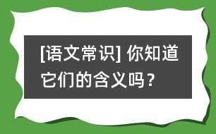 [語文常識(shí)] 你知道它們的含義嗎？