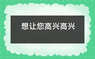 想讓您高興高興