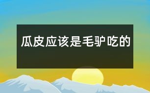 瓜皮應(yīng)該是毛驢吃的