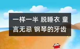 一樣一半 脫睡衣 童言無忌 鋼琴的牙齒