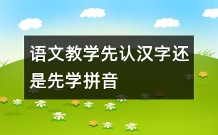 語文教學(xué)：先認漢字還是先學(xué)拼音